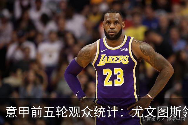 意甲前五轮观众统计：尤文图斯领跑，吸引力持续上升