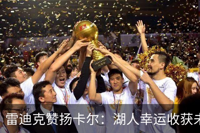 雷迪克赞扬卡尔：湖人幸运收获未来之星